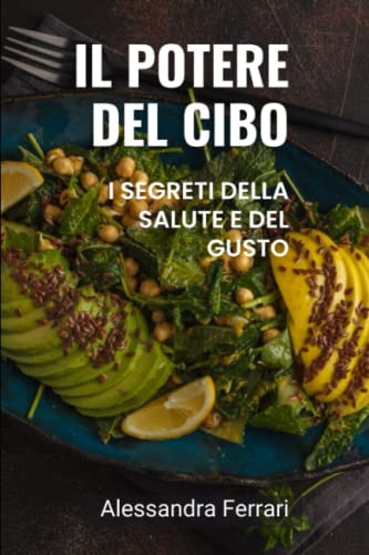 Il potere del cibo: I segreti della salute e del gusto: Come la nutrizione può migliorare la tua vita